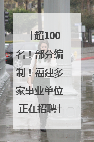 超100名！部分编制！福建多家事业单位正在招聘