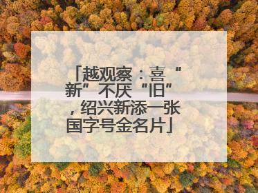 越观察：喜“新”不厌“旧”，绍兴新添一张国字号金名片