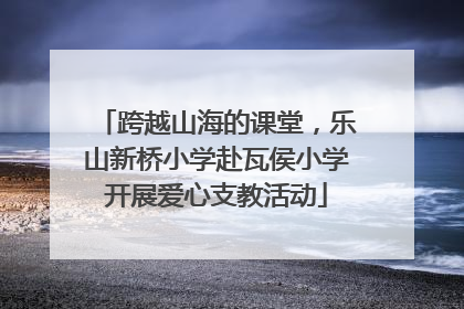 跨越山海的课堂，乐山新桥小学赴瓦侯小学开展爱心支教活动