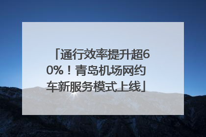 通行效率提升超60%！青岛机场网约车新服务模式上线