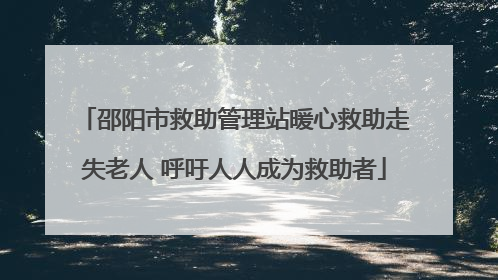 邵阳市救助管理站暖心救助走失老人 呼吁人人成为救助者