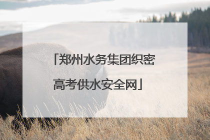 郑州水务集团织密高考供水安全网