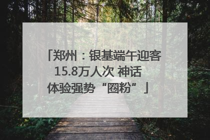郑州：银基端午迎客15.8万人次 神话体验强势“圈粉”
