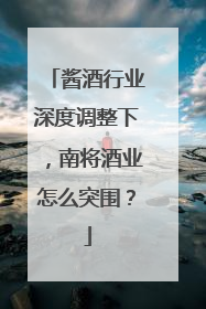酱酒行业深度调整下，南将酒业怎么突围？