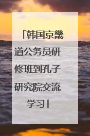 韩国京畿道公务员研修班到孔子研究院交流学习