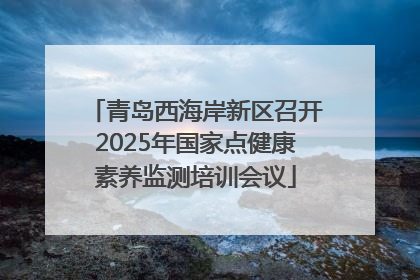 青岛西海岸新区召开2025年国家点健康素养监测培训会议