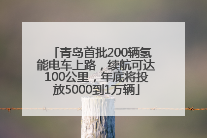 青岛首批200辆氢能电车上路，续航可达100公里，年底将投放5000到1万辆