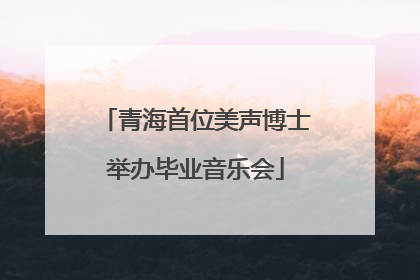 青海首位美声博士举办毕业音乐会