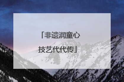 非遗润童心 技艺代代传