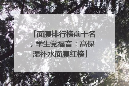 面膜排行榜前十名，学生党福音：高保湿补水面膜红榜