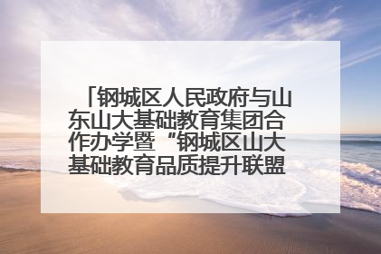 钢城区人民政府与山东山大基础教育集团合作办学暨“钢城区山大基础教育品质提升联盟”签约揭牌活动举行
