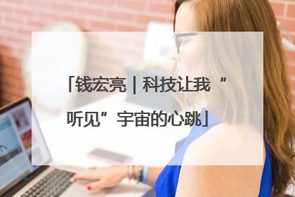 钱宏亮｜科技让我“听见”宇宙的心跳
