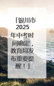 银川市2025年中考时间确定，教育局发布重要提醒！