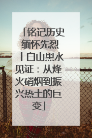 铭记历史 缅怀先烈丨白山黑水见证：从烽火硝烟到振兴热土的巨变