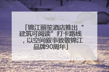 锦江丽笙酒店推出“建筑可阅读”打卡路线，以空间叙事致敬锦江品牌90周年