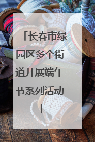 长春市绿园区多个街道开展端午节系列活动