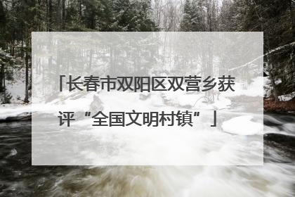 长春市双阳区双营乡获评“全国文明村镇”