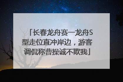 长春龙舟赛一龙舟S型走位直冲岸边，游客调侃称曹操诚不欺我
