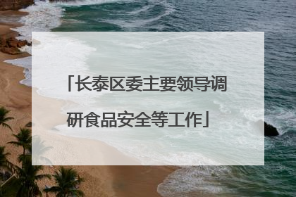 长泰区委主要领导调研食品安全等工作
