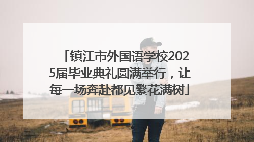 镇江市外国语学校2025届毕业典礼圆满举行，让每一场奔赴都见繁花满树