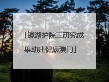 镜湖护院三研究成果助建健康澳门