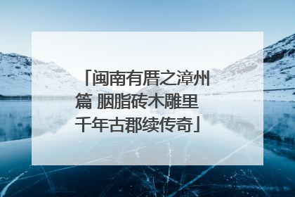 闽南有厝之漳州篇 胭脂砖木雕里千年古郡续传奇
