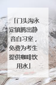 门头沟永定镇腾出静音自习室，免费为考生提供咖啡饮用水