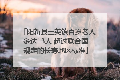 阳新县王英镇百岁老人多达13人 超过联合国规定的长寿地区标准