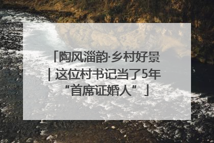 陶风淄韵·乡村好景｜这位村书记当了5年“首席证婚人”