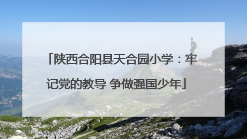 陕西合阳县天合园小学：牢记党的教导 争做强国少年