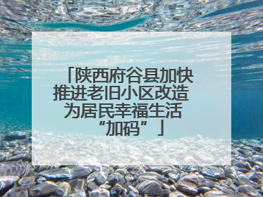 陕西府谷县加快推进老旧小区改造 为居民幸福生活“加码”