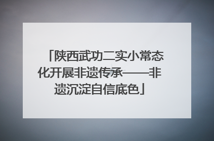 陕西武功二实小常态化开展非遗传承——非遗沉淀自信底色