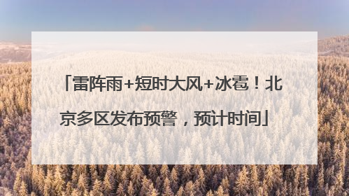 雷阵雨+短时大风+冰雹！北京多区发布预警，预计时间