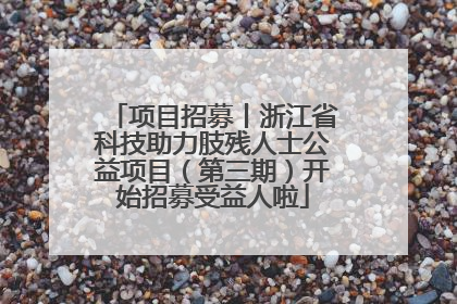 项目招募丨浙江省科技助力肢残人士公益项目（第三期）开始招募受益人啦