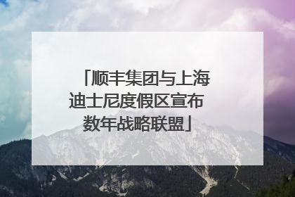 顺丰集团与上海迪士尼度假区宣布数年战略联盟