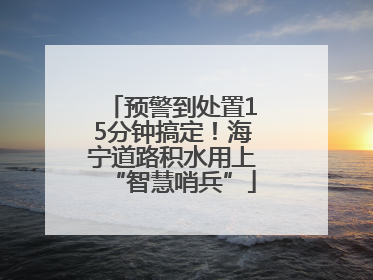 预警到处置15分钟搞定！海宁道路积水用上“智慧哨兵”