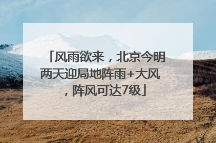 风雨欲来，北京今明两天迎局地阵雨+大风，阵风可达7级