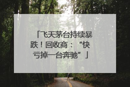 飞天茅台持续暴跌！回收商：“快亏掉一台奔驰”