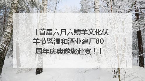 首届六月六羵羊文化伏羊节暨温和酒业建厂80周年庆典邀您赴宴！