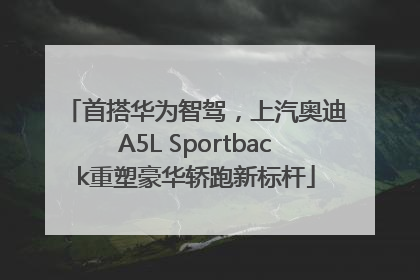 首搭华为智驾，上汽奥迪A5L Sportback重塑豪华轿跑新标杆