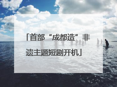 首部“成都造”非遗主题短剧开机