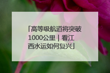 高等级航道将突破1000公里｜看江西水运如何复兴