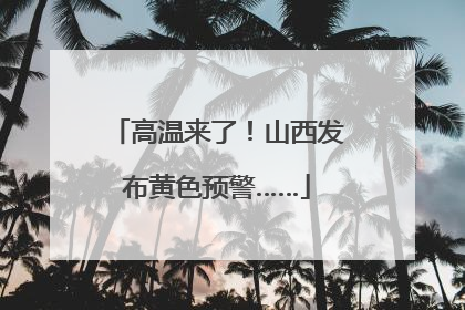 高温来了！山西发布黄色预警……