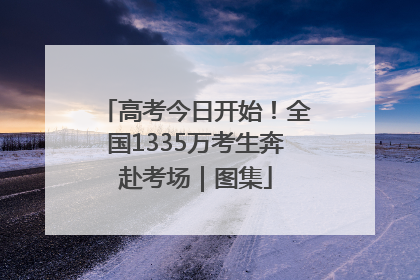 高考今日开始！全国1335万考生奔赴考场｜图集
