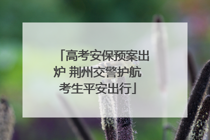 高考安保预案出炉 荆州交警护航考生平安出行