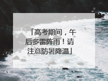 高考期间，午后多雷阵雨！请注意防暑降温