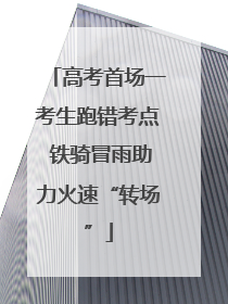 高考首场一考生跑错考点 铁骑冒雨助力火速“转场”