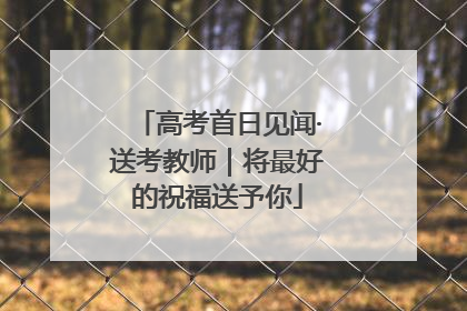 高考首日见闻·送考教师｜将最好的祝福送予你