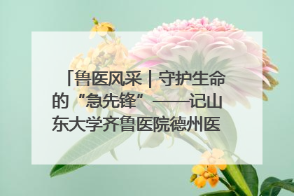 鲁医风采｜守护生命的“急先锋”——记山东大学齐鲁医院德州医院急诊重症医学科主任、主任医师庞国忠