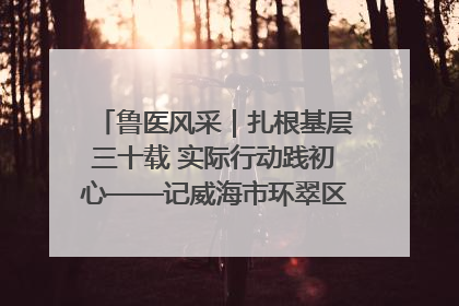鲁医风采｜扎根基层三十载 实际行动践初心——记威海市环翠区鲸园社区卫生服务中心主任梁永江